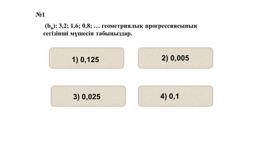 №1 (bn): 3,2; 1,6; 0,8; … геометриялық прогрессиясының сегізінші мүшесін табыңыздар.