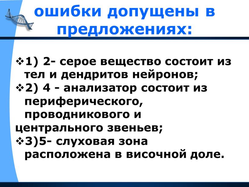 ошибки допущены в предложениях: 1) 2- серое вещество состоит из тел и дендритов нейронов; 2) 4 - анализатор состоит из периферического, проводникового и центрального звеньев;…