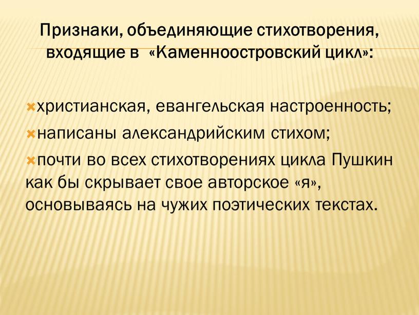 Признаки, объединяющие стихотворения, входящие в «Каменноостровский цикл»: христианская, евангельская настроенность; написаны александрийским стихом; почти во всех стихотворениях цикла