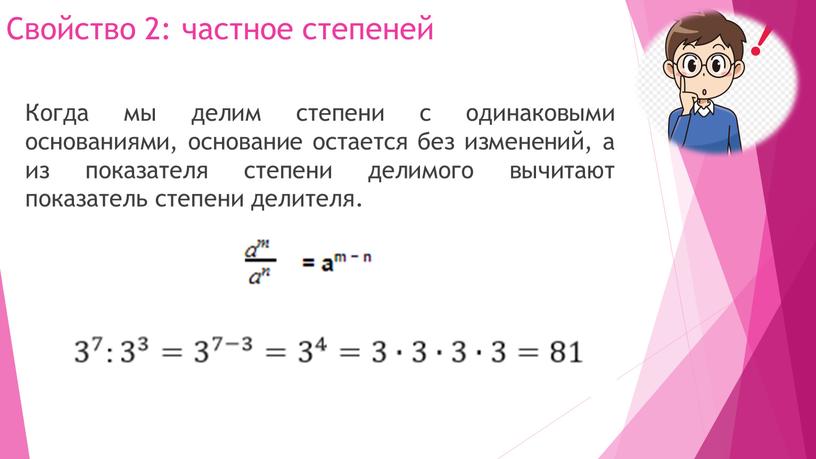 Свойство 2: частное степеней Когда мы делим степени с одинаковыми основаниями, основание остается без изменений, а из показателя степени делимого вычитают показатель степени делителя