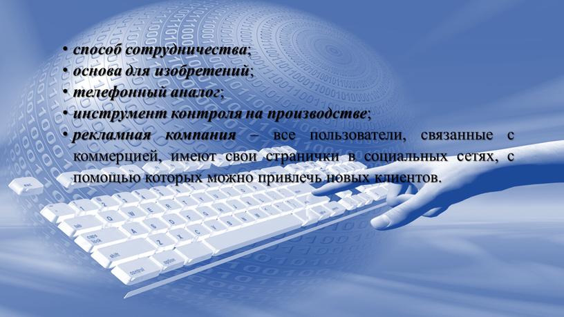 способ сотрудничества ; основа для изобретений ; телефонный аналог ; инструмент контроля на производстве ; рекламная компания – все пользователи, связанные с коммерцией, имеют свои…