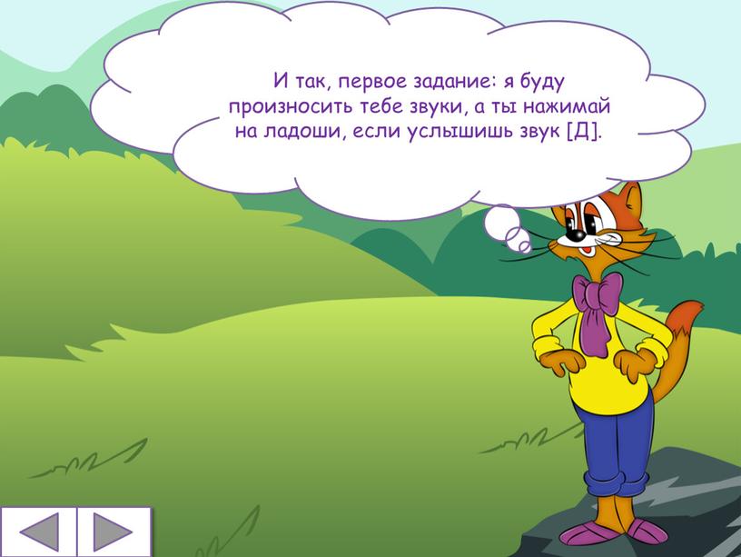 И так, первое задание: я буду произносить тебе звуки, а ты нажимай на ладоши, если услышишь звук [Д]