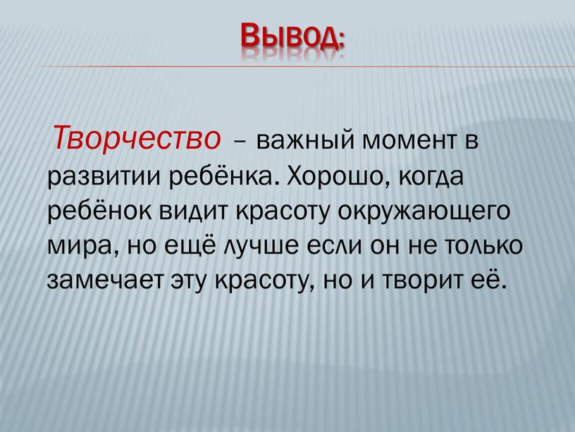 Вывод: Творчество – важный момент в развитии ребёнка