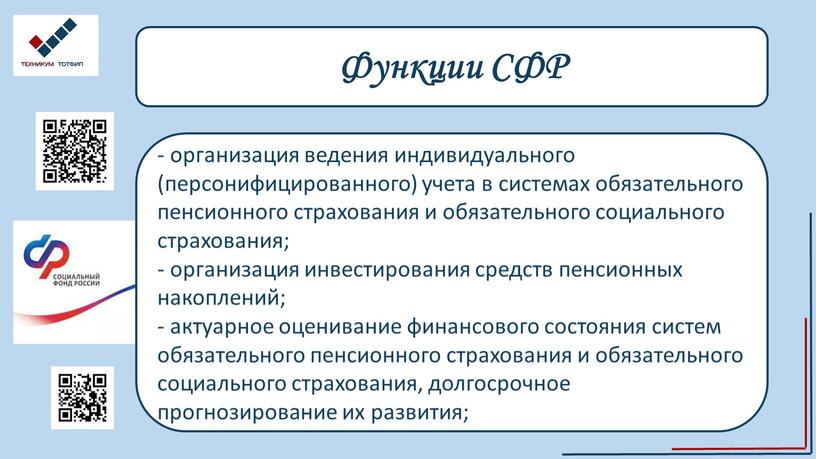 Функции СФР - организация ведения индивидуального (персонифицированного) учета в системах обязательного пенсионного страхования и обязательного социального страхования; - организация инвестирования средств пенсионных накоплений; - актуарное…