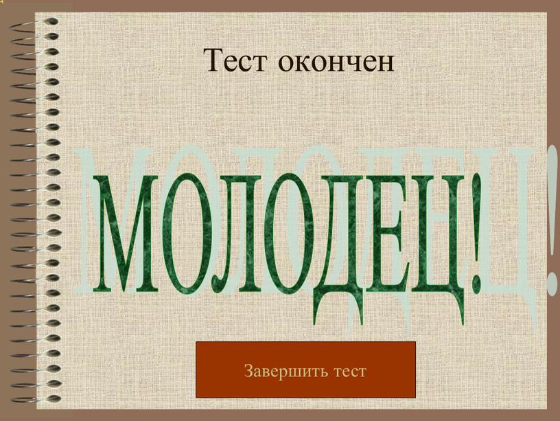 Тест окончен МОЛОДЕЦ! Завершить тест