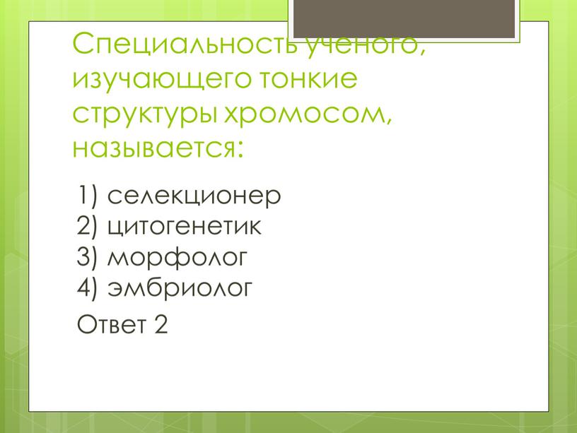 Специальность ученого, изучающего тонкие структуры хромосом, называется: 1) селекционер 2) цитогенетик 3) морфолог 4) эмбриолог