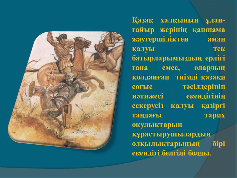 Қазақ халқының ұлан-ғайыр жерінің қаншама жаугершіліктен аман қалуы тек батырларымыздың ерлігі ғана емес, олардың қолданған тиімді қазақи соғыс тәсілдерінің нәтижесі екендігінің ескерусіз қалуы қазіргі таңдағы…