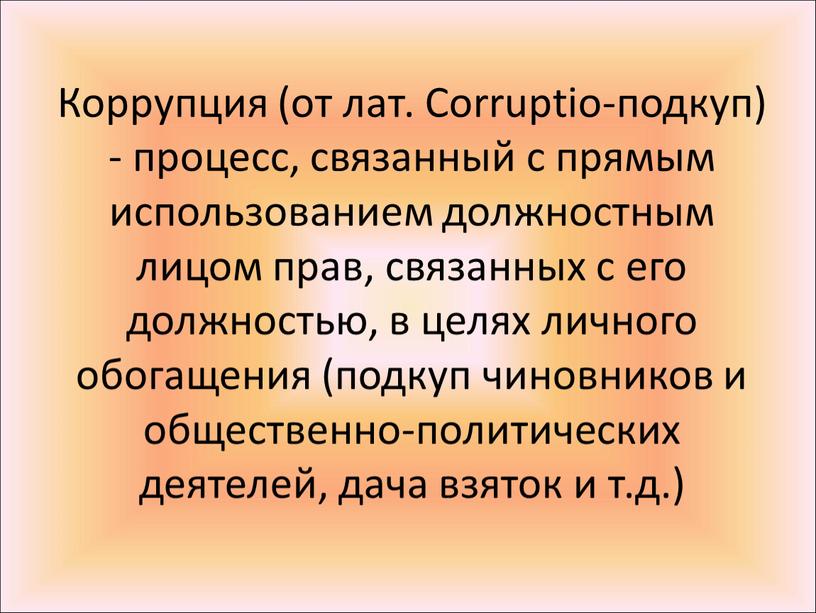 Коррупция (от лат. Corruptio-подкуп) - процесс, связанный с прямым использованием должностным лицом прав, связанных с его должностью, в целях личного обогащения (подкуп чиновников и общественно-политических…