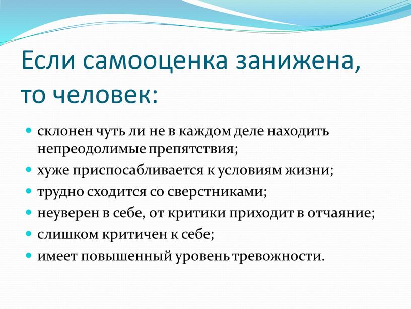 Если самооценка занижена, то человек: склонен чуть ли не в каждом деле находить непреодолимые препятствия; хуже приспосабливается к условиям жизни; трудно сходится со сверстниками; неуверен…