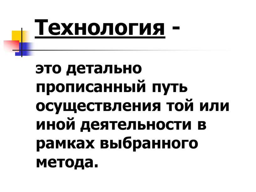 Технология - это детально прописанный путь осуществления той или иной деятельности в рамках выбранного метода