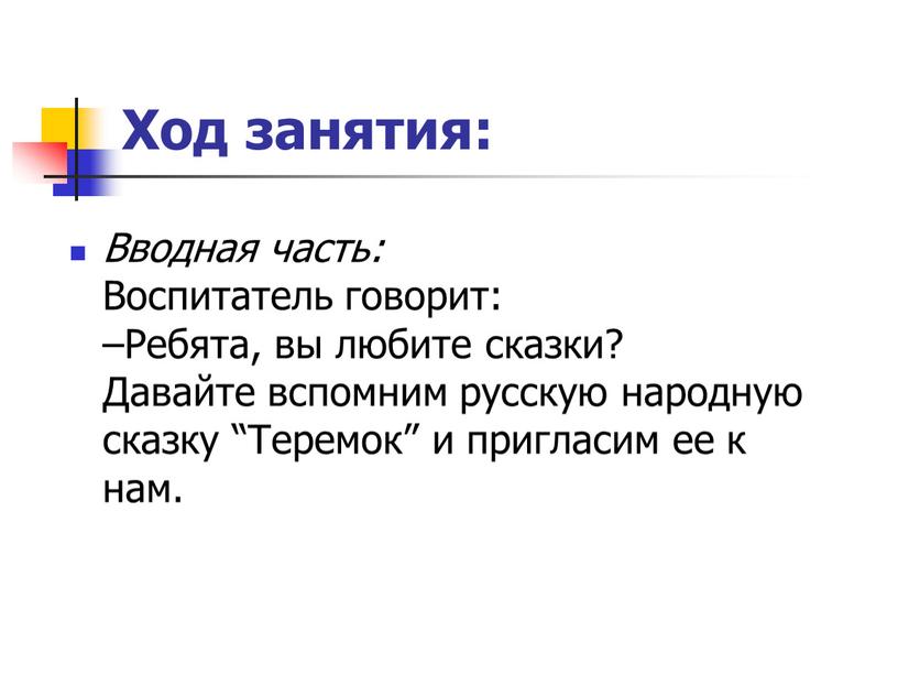 Ход занятия: Вводная часть: Воспитатель говорит: –Ребята, вы любите сказки?