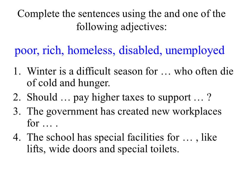Complete the sentences using the and one of the following adjectives: poor, rich, homeless, disabled, unemployed