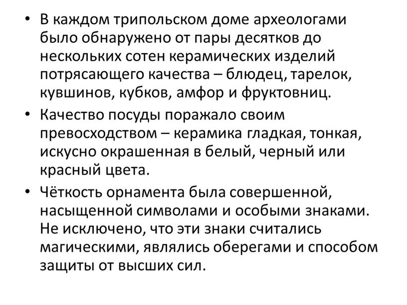 В каждом трипольском доме археологами было обнаружено от пары десятков до нескольких сотен керамических изделий потрясающего качества – блюдец, тарелок, кувшинов, кубков, амфор и фруктовниц