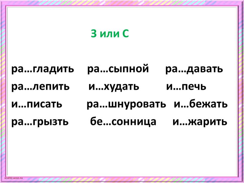 З или С ра…гладить ра…сыпной ра…давать ра…лепить и…худать и…печь и…писать ра…шнуровать и…бежать ра…грызть бе…сонница и…жарить