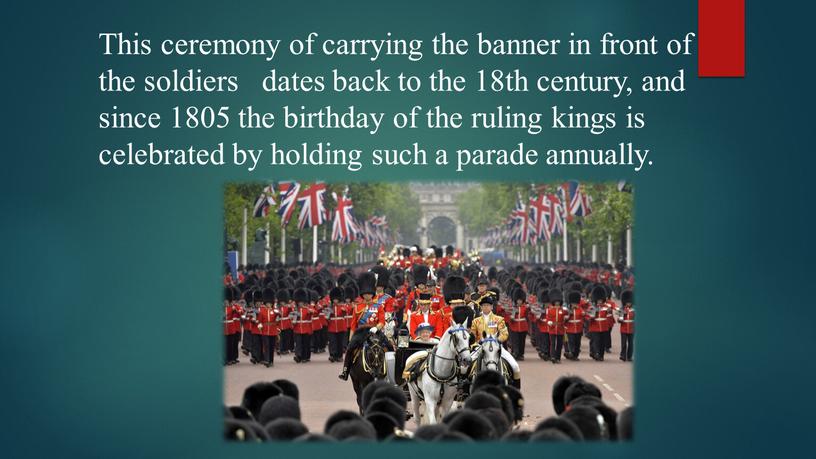 This ceremony of carrying the banner in front of the soldiers dates back to the 18th century, and since 1805 the birthday of the ruling…