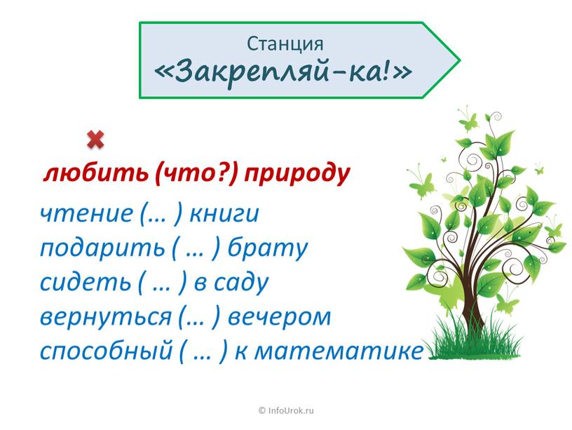 InfoUrok.ru Станция «Закрепляй-ка!» любить (что?) природу чтение (… ) книги подарить ( … ) брату сидеть ( … ) в саду вернуться (… ) вечером…