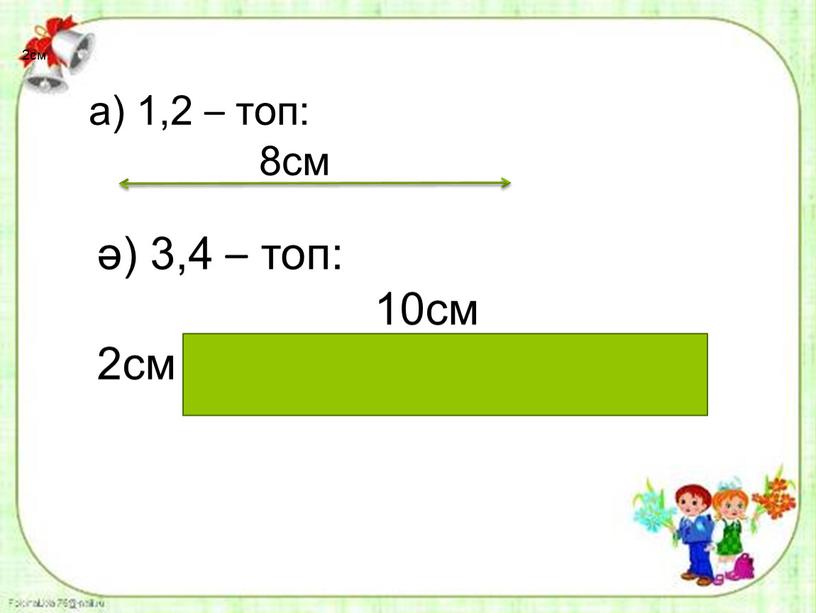 а) 1,2 – топ: 8см ә) 3,4 – топ: 10см 2см 2см