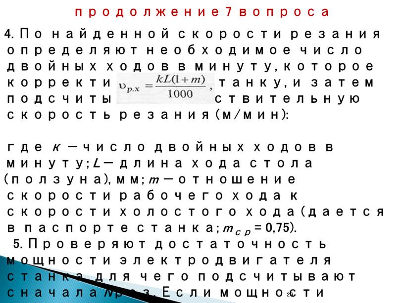 По найденной скорости резания определяют необходимое число двойных ходов в минуту, которое корректируют по станку, и затем подсчитывают действительную скорость резания (м/мин): где к —…