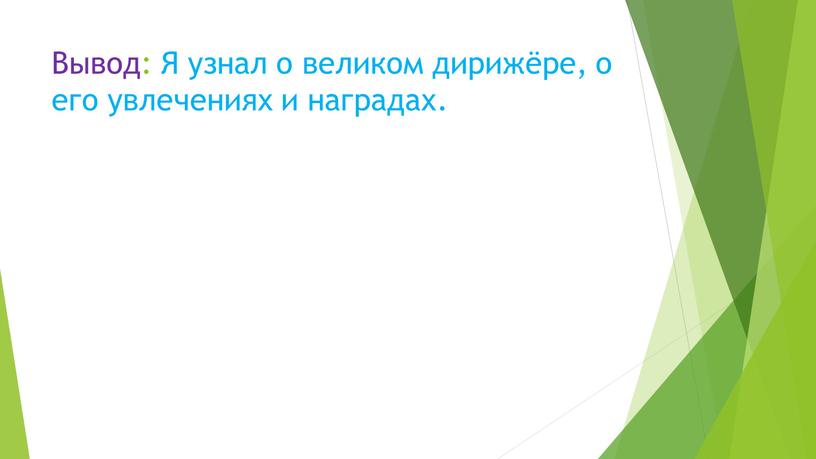 Вывод: Я узнал о великом дирижёре, о его увлечениях и наградах