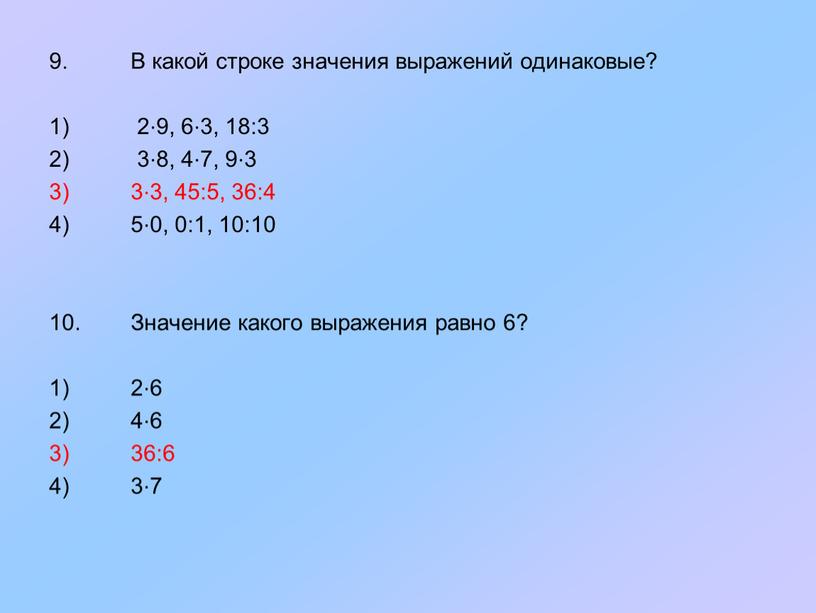 В какой строке значения выражений одинаковые? 1) 2⋅9, 6⋅3, 18:3 2) 3⋅8, 4⋅7, 9⋅3 3) 3⋅3, 45:5, 36:4 4) 5⋅0, 0:1, 10:10 10