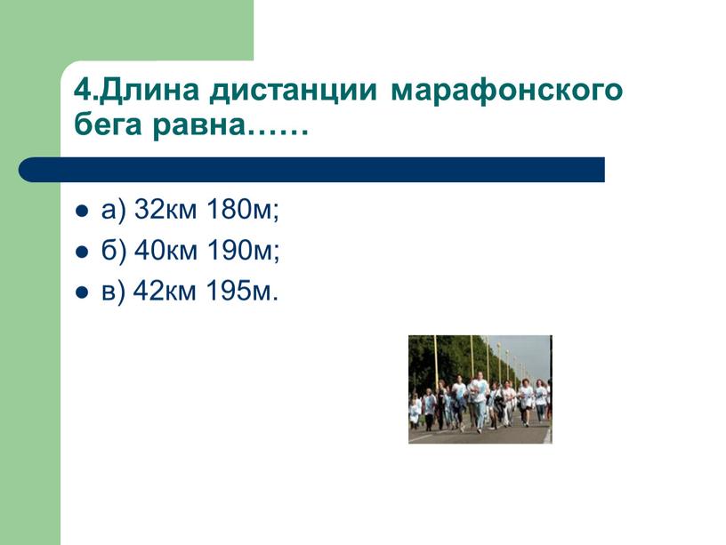 Длина дистанции марафонского бега равна…… а) 32км 180м; б) 40км 190м; в) 42км 195м