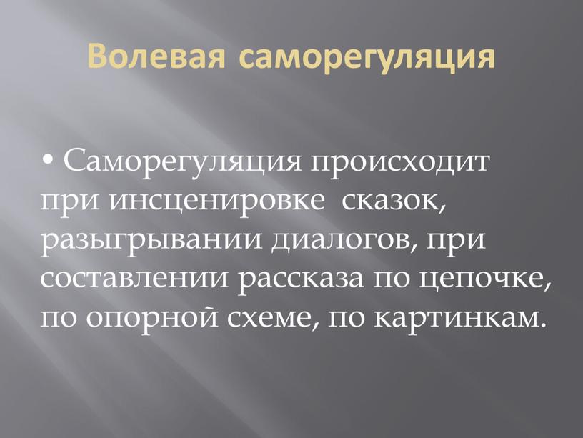 Волевая саморегуляция  Саморегуляция происходит при инсценировке сказок, разыгрывании диалогов, при составлении рассказа по цепочке, по опорной схеме, по картинкам