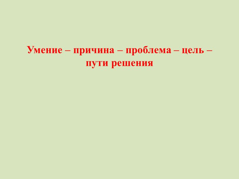 Умение – причина – проблема – цель – пути решения