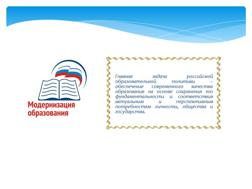 Главная задача российской образовательной политики – обеспечение современного качества образования на основе сохранения его фундаментальности и соответствия актуальным и перспективным потребностям личности, общества и государства