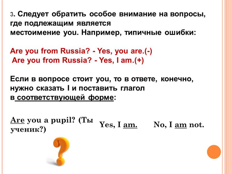 Следует обратить особое внимание на вопросы, где подлежащим является местоимение you