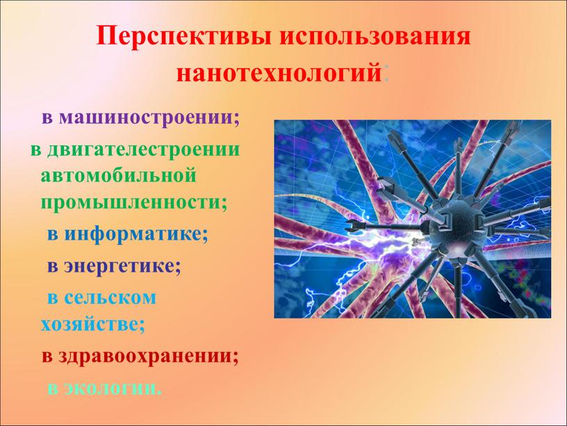 Перспективы использования нанотехнологий : в машиностроении; в двигателестроении автомобильной промышленности; в информатике; в энергетике; в сельском хозяйстве; в здравоохранении; в экологии