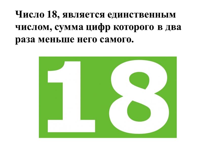 Число 18, является единственным числом, сумма цифр которого в два раза меньше него самого