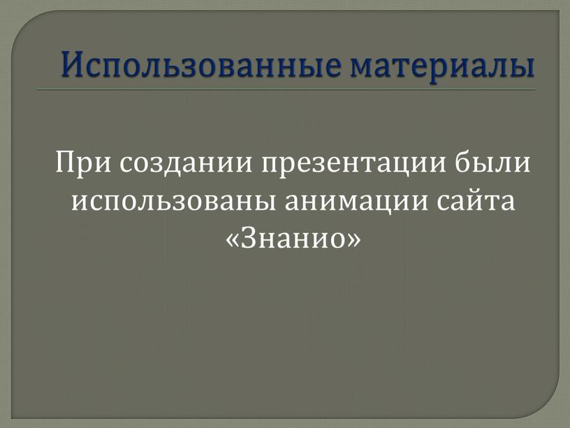 Использованные материалы При создании презентации были использованы анимации сайта «Знанио»