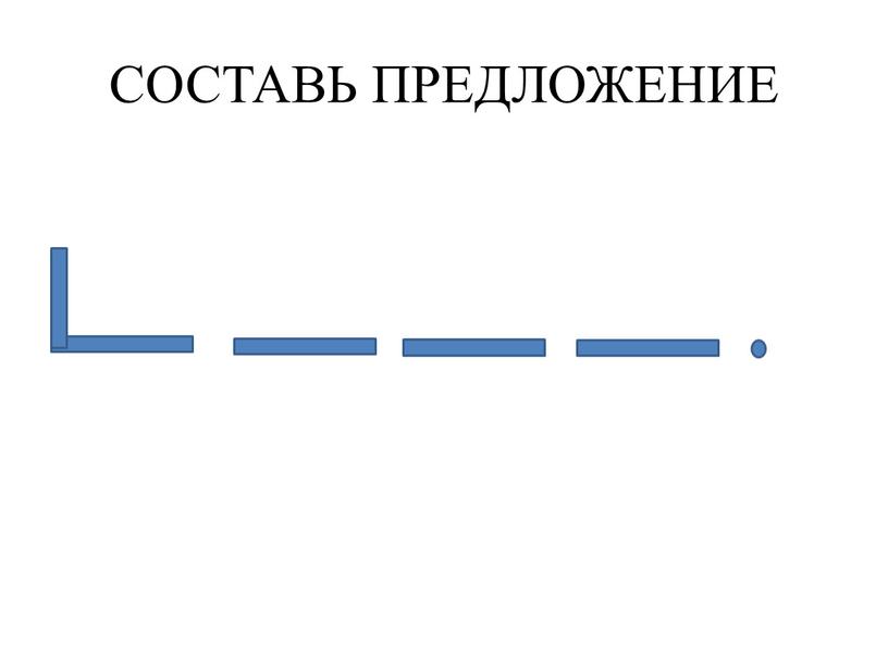 СОСТАВЬ ПРЕДЛОЖЕНИЕ