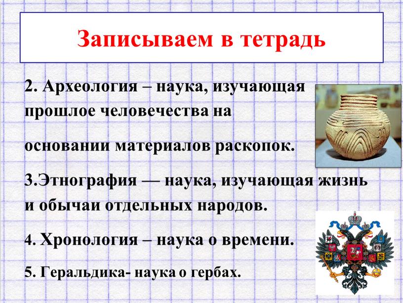 Записываем в тетрадь 2. Археология – наука, изучающая прошлое человечества на основании матери­алов раскопок