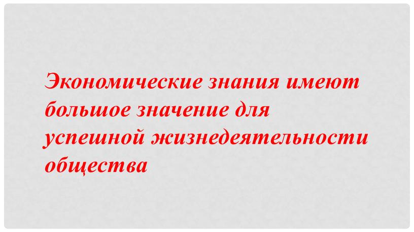 Экономические знания имеют большое значение для успешной жизнедеятельности общества