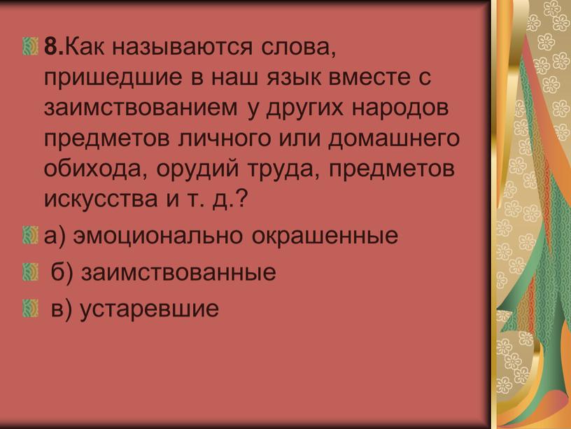 Как называются слова, пришедшие в наш язык вместе с заимствованием у других народов предметов личного или домашнего обихода, орудий труда, предметов искусства и т