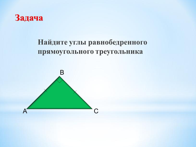 Задача Найдите углы равнобедренного прямоугольного треугольника