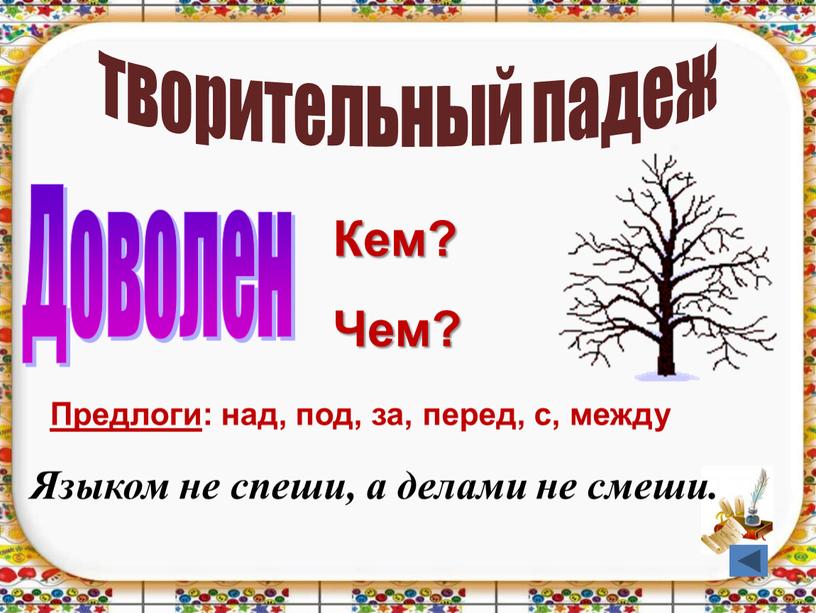 Доволен Кем? Чем? Предлоги : над, под, за, перед, с, между