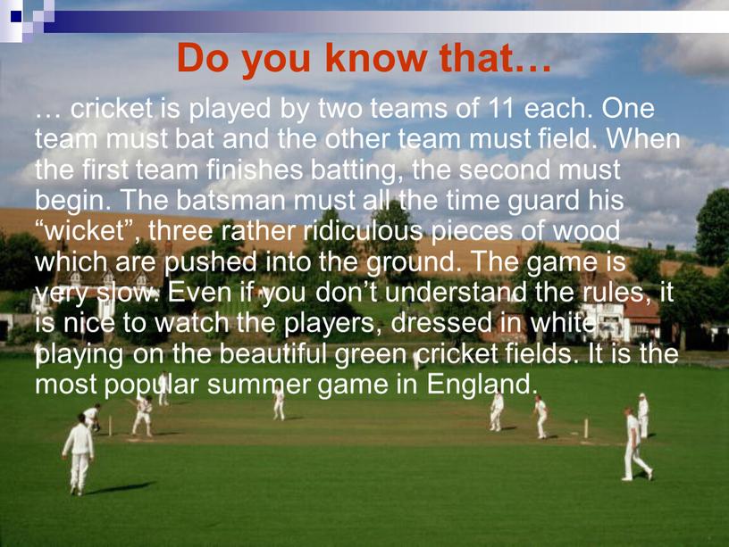 Do you know that… … cricket is played by two teams of 11 each