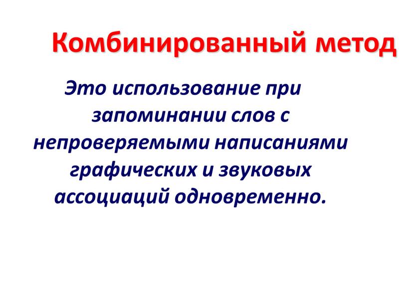 Комбинированный метод Это использование при запоминании слов с непроверяемыми написаниями графических и звуковых ассоциаций одновременно