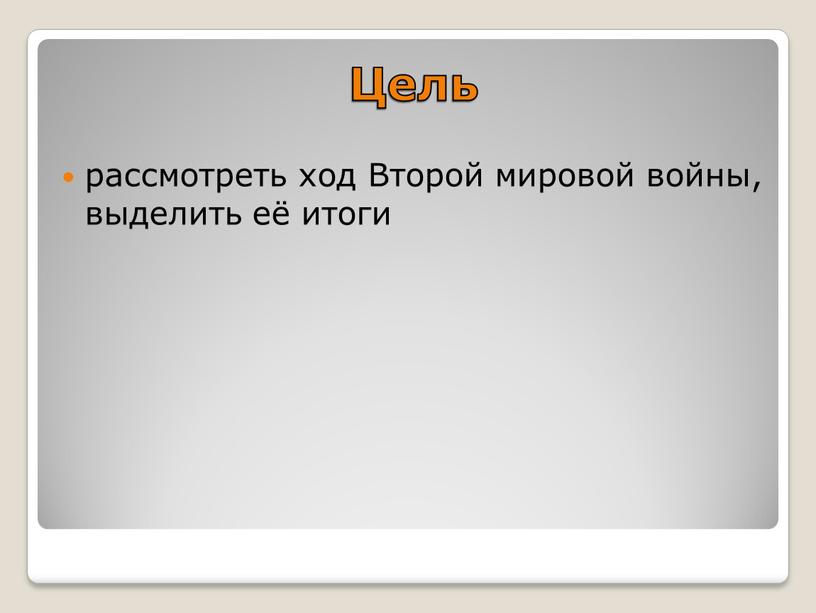 Цель рассмотреть ход Второй мировой войны, выделить её итоги