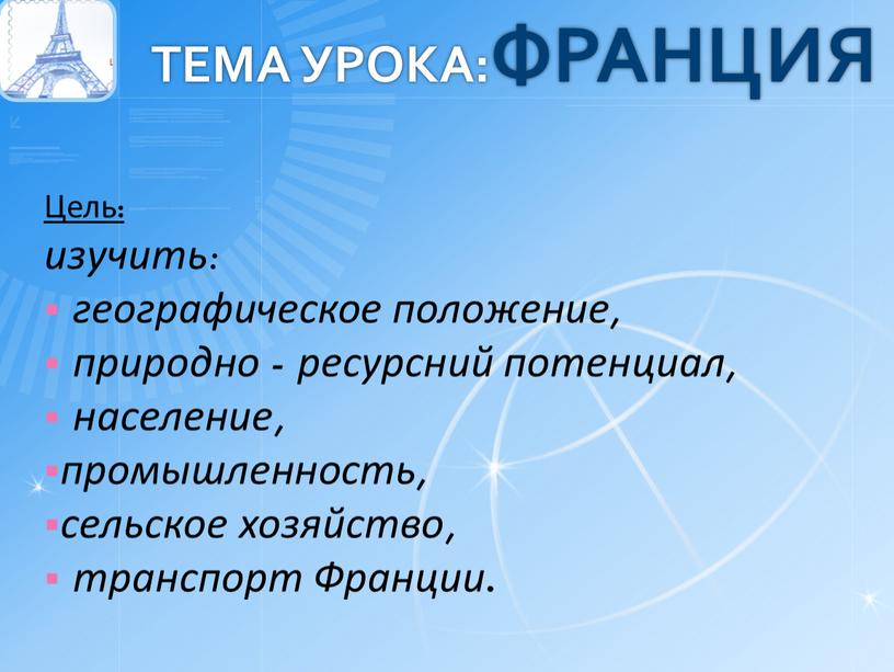 Тема урока:ФРАНЦИЯ Цель: изучить: географическое положение, природно - ресурсний потенциал, население, промышленность, сельское хозяйство, транспорт