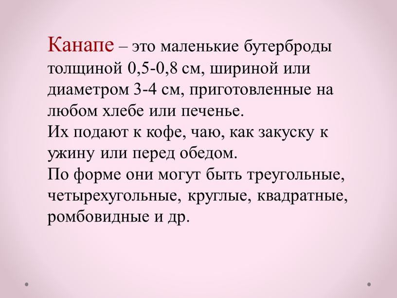 Канапе – это маленькие бутерброды толщиной 0,5-0,8 см, шириной или диаметром 3-4 см, приготовленные на любом хлебе или печенье