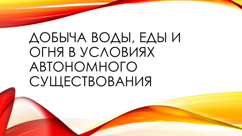 Добыча воды, еды и огня в условиях автономного существования