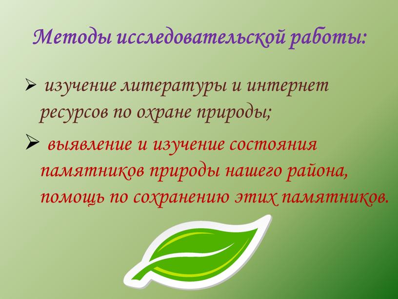 Методы исследовательской работы: изучение литературы и интернет ресурсов по охране природы; выявление и изучение состояния памятников природы нашего района, помощь по сохранению этих памятников