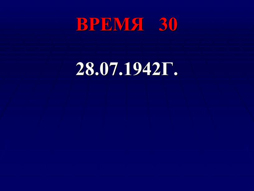 ВРЕМЯ 30 28.07.1942Г.