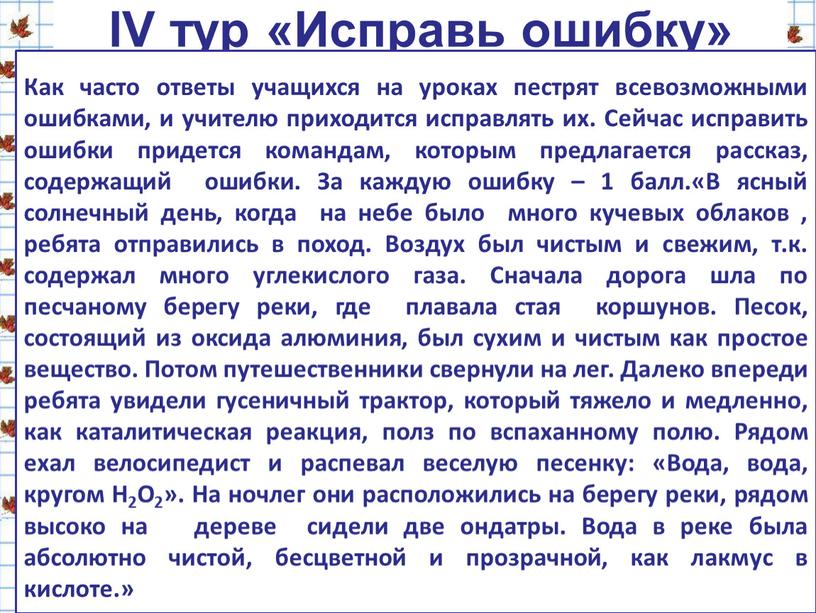 IV тур «Исправь ошибку» Как часто ответы учащихся на уроках пестрят всевозможными ошибками, и учителю приходится исправлять их