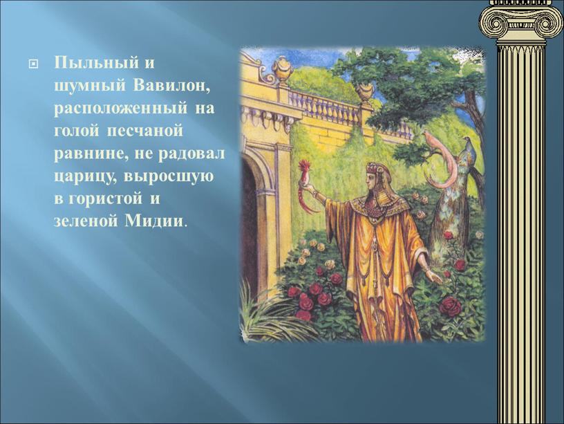 Пыльный и шумный Вавилон, расположенный на голой песчаной равнине, не радовал царицу, выросшую в гористой и зеленой