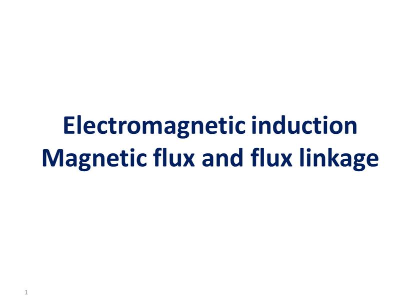 Electromagnetic induction Magnetic flux and flux linkage 1