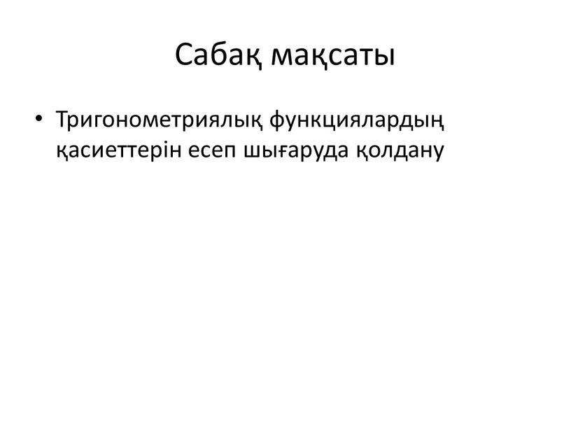 Сабақ мақсаты Тригонометриялық функциялардың қасиеттерін есеп шығаруда қолдану